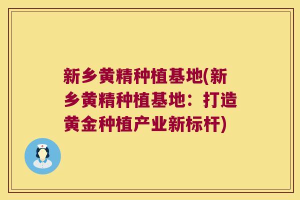 新乡黄精种植基地(新乡黄精种植基地:打造黄金种植产业新标杆) 新乡黄精种植基地(新乡黄精种植基地:打造黄金种植产业新标杆)