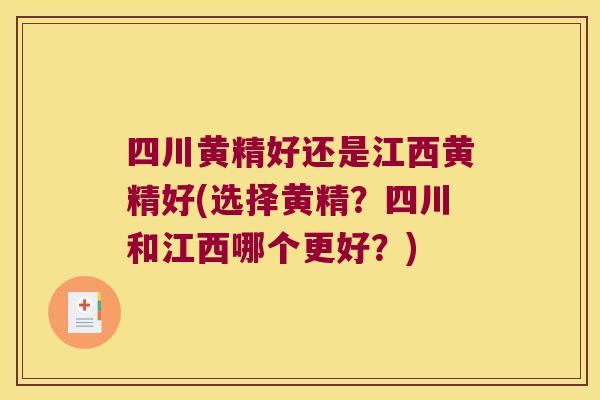 四川黄精好还是江西黄精好(选择黄精？四川和江西哪个更好？)