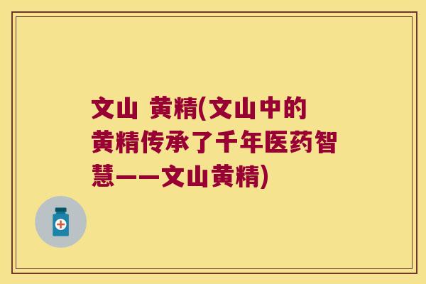 文山 黄精(文山中的黄精传承了千年医药智慧——文山黄精)