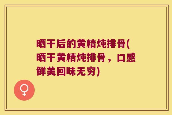 晒干后的黄精炖排骨(晒干黄精炖排骨，口感鲜美回味无穷)