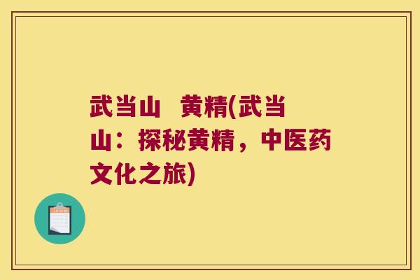 武当山 黄精(武当山:探秘黄精,中医药文化之旅) 武当山 黄精(武当山:探秘黄精,中医药文化之旅)
