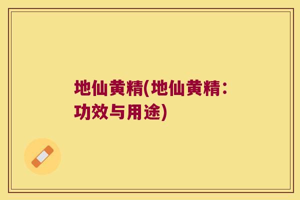 地仙黄精(地仙黄精:功效与用途) 地仙黄精(地仙黄精:功效与用途)