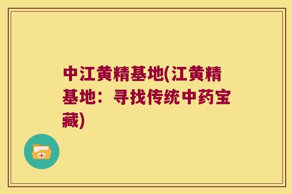 中江黄精基地(江黄精基地：寻找传统宝藏)