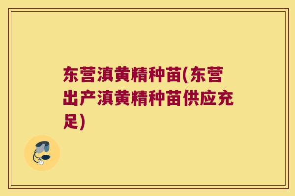 东营滇黄精种苗(东营出产滇黄精种苗供应充足)