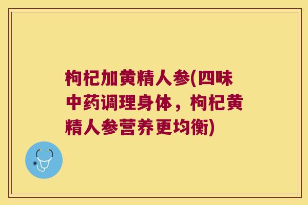 枸杞加黄精人参(四味调理身体，枸杞黄精人参营养更均衡)