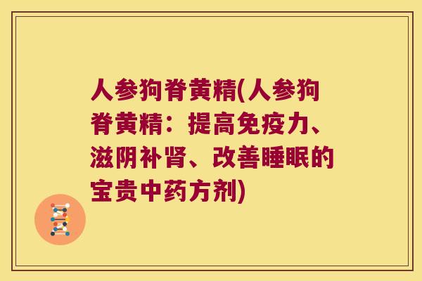 人参狗脊黄精(人参狗脊黄精：提高力、滋阴补、改善的宝贵方剂)