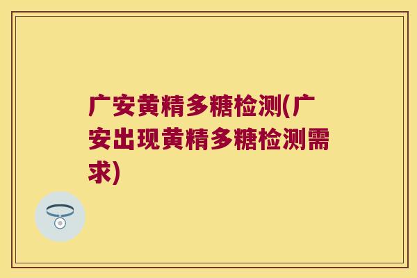 广安黄精多糖检测(广安出现黄精多糖检测需求)