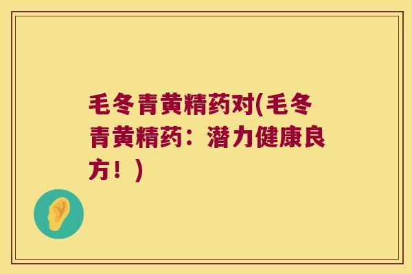 毛冬青黄精药对(毛冬青黄精药:潜力健康良方!) 毛冬青黄精药对(毛冬青黄精药:潜力健康良方!)