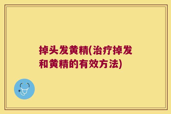 掉头发黄精(掉发和黄精的有效方法)