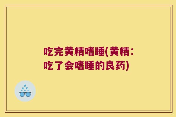 吃完黄精嗜睡(黄精:吃了会嗜睡的良药) 吃完黄精嗜睡(黄精:吃了会嗜睡的良药)