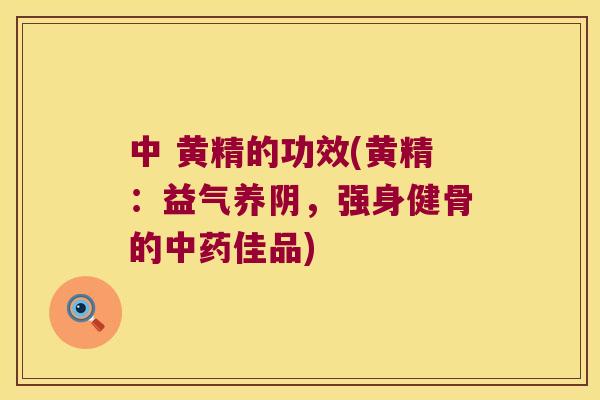 中 黄精的功效(黄精：益气养阴，强身健骨的佳品)