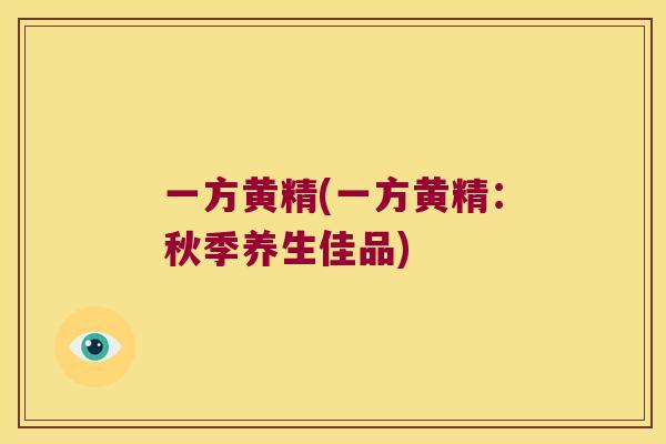 一方黄精(一方黄精：秋季养生佳品)