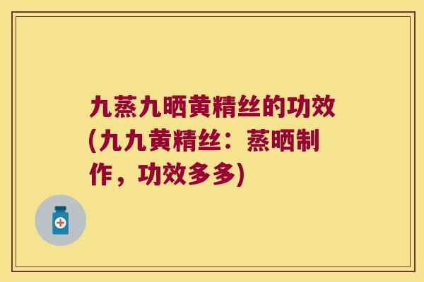 九蒸九晒黄精丝的功效(九九黄精丝：蒸晒制作，功效多多)