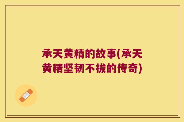 承天黄精的故事(承天黄精坚韧不拔的传奇) 承天黄精的故事(承天黄精坚韧不拔的传奇)