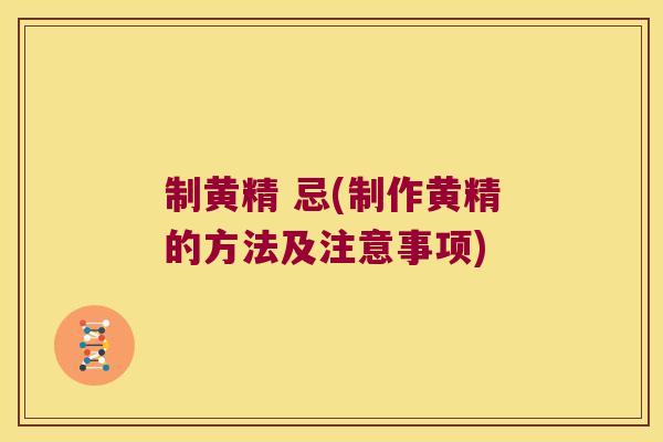 制黄精 忌(制作黄精的方法及注意事项) 制黄精 忌(制作黄精的方法及注意事项)