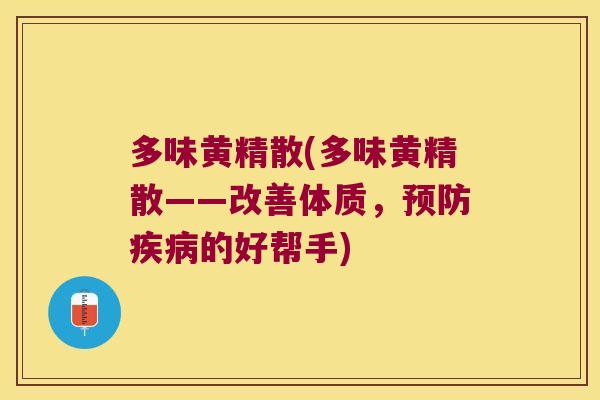 多味黄精散(多味黄精散——改善体质，的好帮手)