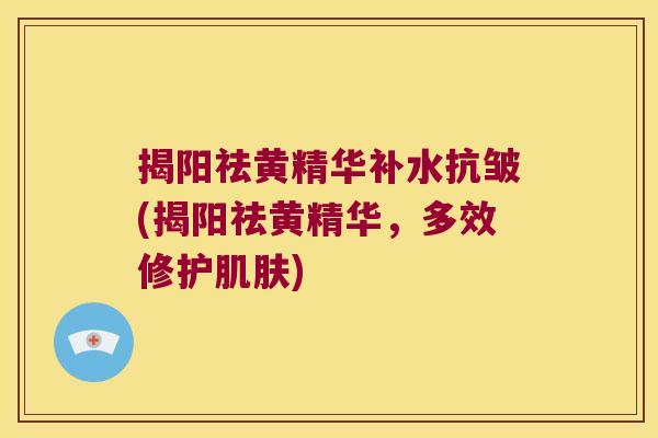 揭阳祛黄精华补水抗皱(揭阳祛黄精华,多效修护) 揭阳祛黄精华补水抗皱(揭阳祛黄精华,多效修护)