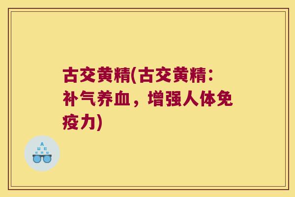 古交黄精(古交黄精:,增强人体力) 古交黄精(古交黄精:,增强人体力)