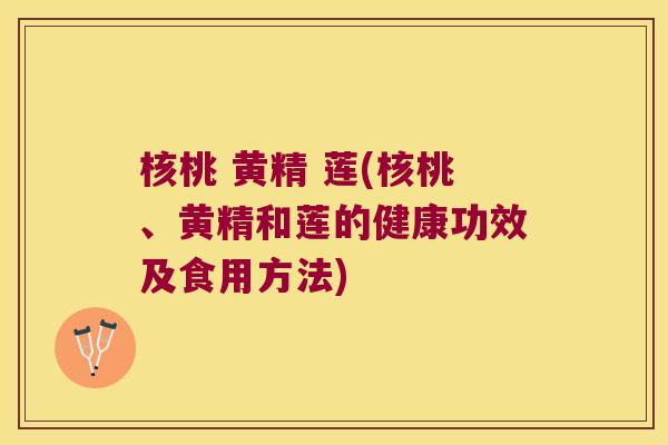 核桃 黄精 莲(核桃、黄精和莲的健康功效及食用方法)
