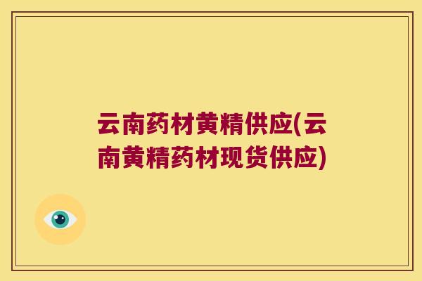 云南药材黄精供应(云南黄精药材现货供应) 云南药材黄精供应(云南黄精药材现货供应)