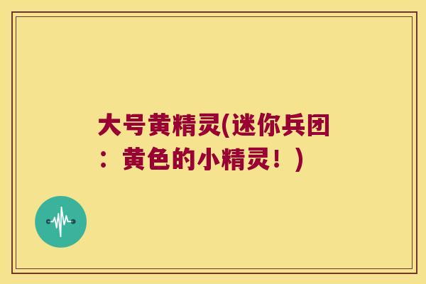大号黄精灵(迷你兵团：黄色的小精灵！)