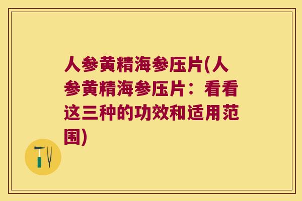 人参黄精海参压片(人参黄精海参压片：看看这三种的功效和适用范围)