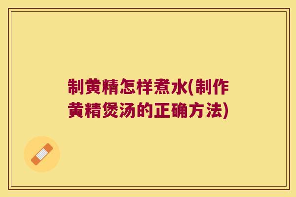 制黄精怎样煮水(制作黄精煲汤的正确方法)