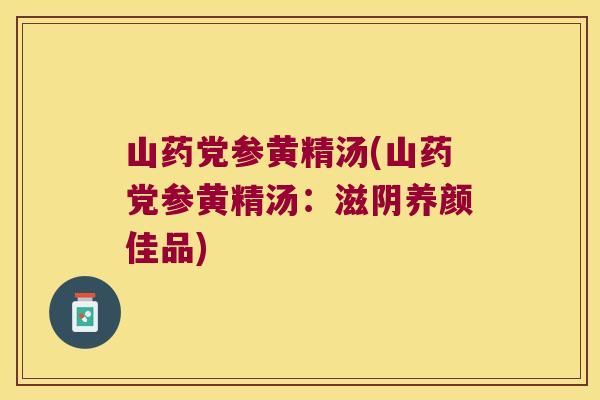 山药党参黄精汤(山药党参黄精汤:滋阴养颜佳品) 山药党参黄精汤(山药党参黄精汤:滋阴养颜佳品)
