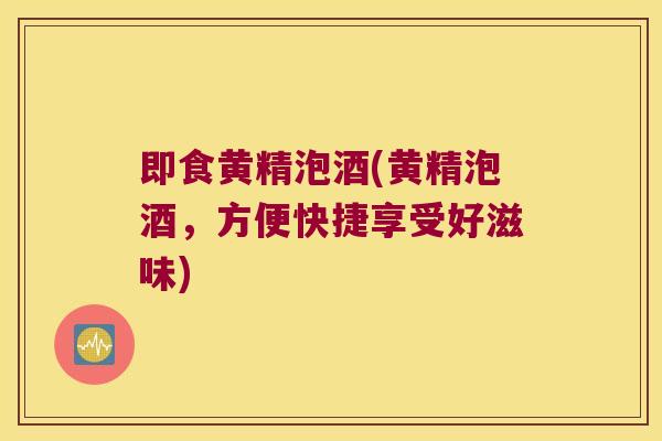 即食黄精泡酒(黄精泡酒，方便快捷享受好滋味)
