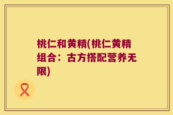 桃仁和黄精(桃仁黄精组合：古方搭配营养无限)