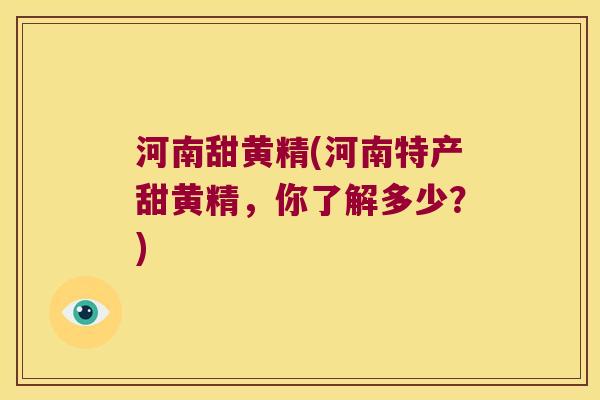 河南甜黄精(河南特产甜黄精，你了解多少？)