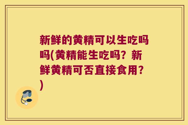 新鲜的黄精可以生吃吗吗(黄精能生吃吗？新鲜黄精可否直接食用？)