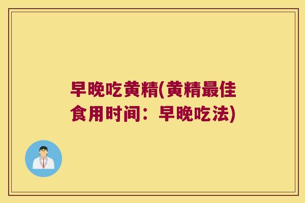 早晚吃黄精(黄精佳食用时间：早晚吃法)