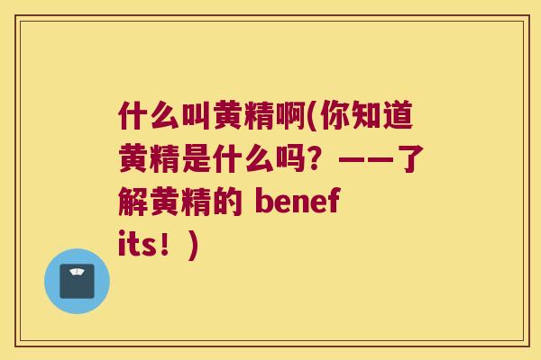 什么叫黄精啊(你知道黄精是什么吗?——了解黄精的 benefits!) 什么叫黄精啊(你知道黄精是什么吗?——了解黄精的 benefits!)