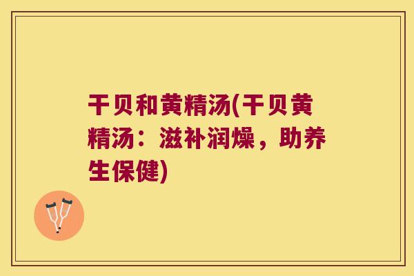 干贝和黄精汤(干贝黄精汤：滋补润燥，助养生保健)