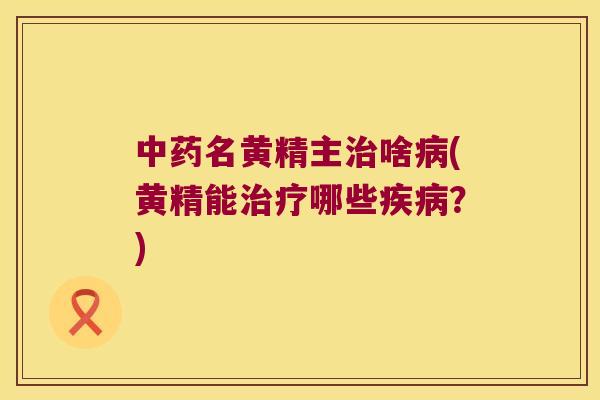 名黄精主啥(黄精能哪些？)