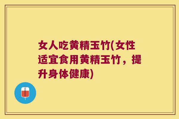 女人吃黄精玉竹(女性适宜食用黄精玉竹,提升身体健康) 女人吃黄精玉竹(女性适宜食用黄精玉竹,提升身体健康)
