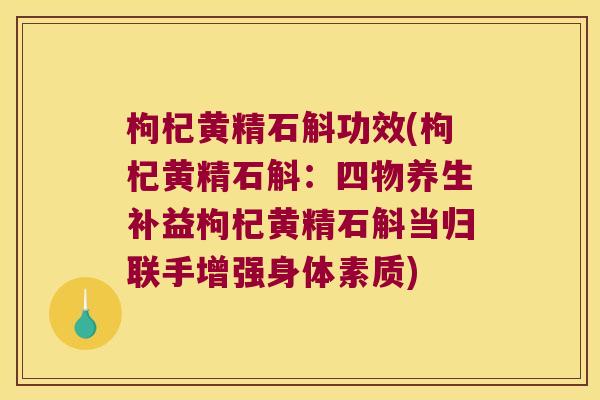 枸杞黄精石斛功效(枸杞黄精石斛：四物养生补益枸杞黄精石斛当归联手增强身体素质)