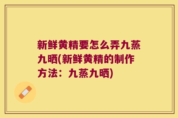 新鲜黄精要怎么弄九蒸九晒(新鲜黄精的制作方法：九蒸九晒)