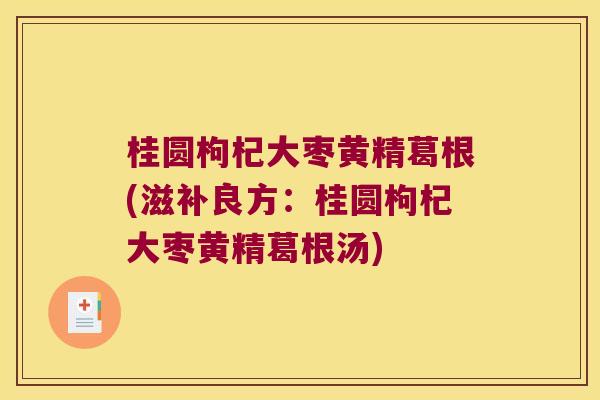 桂圆枸杞大枣黄精葛根(滋补良方:桂圆枸杞大枣黄精葛根汤) 桂圆枸杞大枣黄精葛根(滋补良方:桂圆枸杞大枣黄精葛根汤)