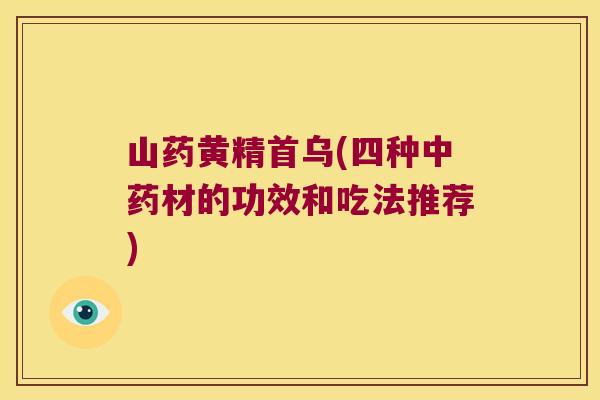 山药黄精首乌(四种材的功效和吃法推荐) 山药黄精首乌(四种材的功效和吃法推荐)