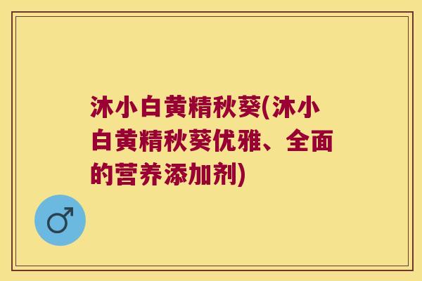 沐小白黄精秋葵(沐小白黄精秋葵优雅、全面的营养添加剂)