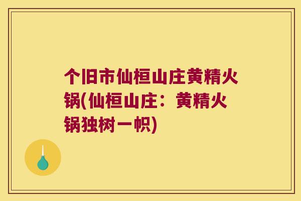 个旧市仙桓山庄黄精火锅(仙桓山庄：黄精火锅独树一帜)