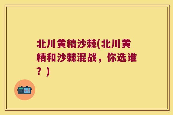 北川黄精沙棘(北川黄精和沙棘混战,你选谁?) 北川黄精沙棘(北川黄精和沙棘混战,你选谁?)