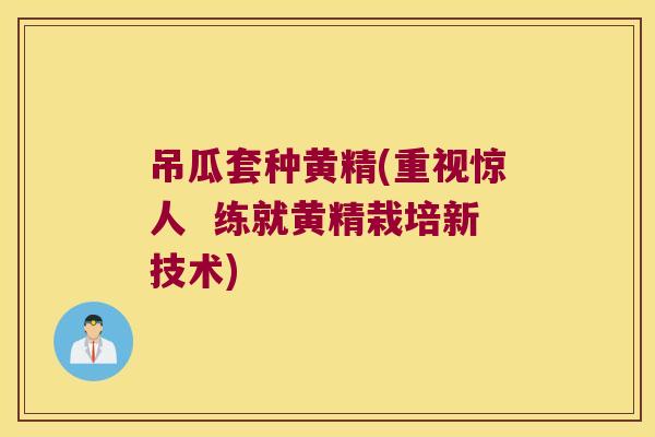 吊瓜套种黄精(重视惊人 练就黄精栽培新技术) 吊瓜套种黄精(重视惊人 练就黄精栽培新技术)