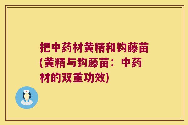把材黄精和钩藤苗(黄精与钩藤苗:材的双重功效) 把材黄精和钩藤苗(黄精与钩藤苗:材的双重功效)