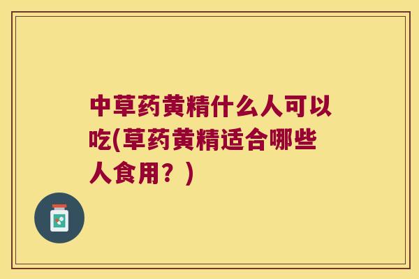 中草药黄精什么人可以吃(草药黄精适合哪些人食用？)