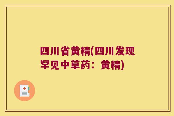 四川省黄精(四川发现罕见中草药:黄精) 四川省黄精(四川发现罕见中草药:黄精)