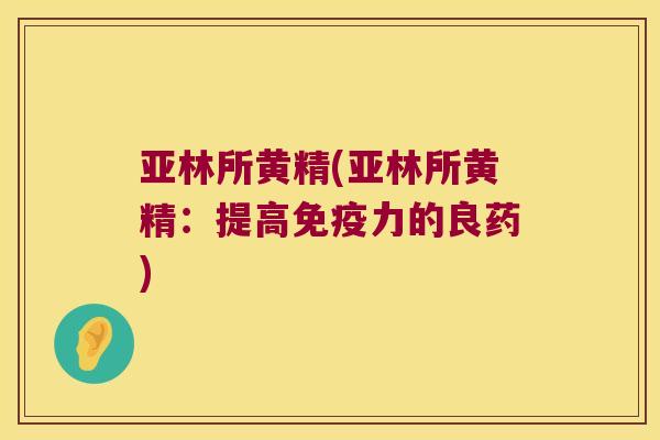 亚林所黄精(亚林所黄精：提高力的良药)