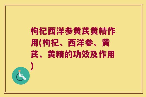 枸杞西洋参黄芪黄精作用(枸杞、西洋参、黄芪、黄精的功效及作用)